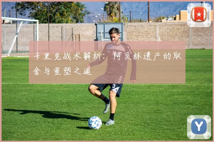 卡里克战术解析：阿莫林遗产的取舍与重塑之道