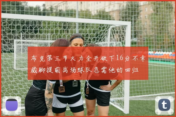 布克第三节火力全开砍下16分不幸崴脚提前离场球队急需他的回归