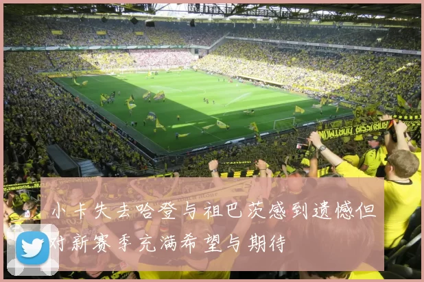小卡失去哈登与祖巴茨感到遗憾但对新赛季充满希望与期待