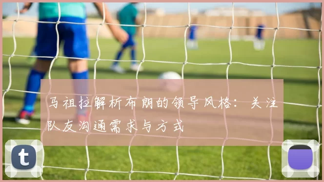 马祖拉解析布朗的领导风格：关注队友沟通需求与方式